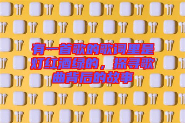 有一首歌的歌詞里是燈紅酒綠的，探尋歌曲背后的故事