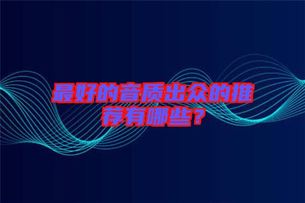 最好的音質(zhì)出眾的推薦有哪些？