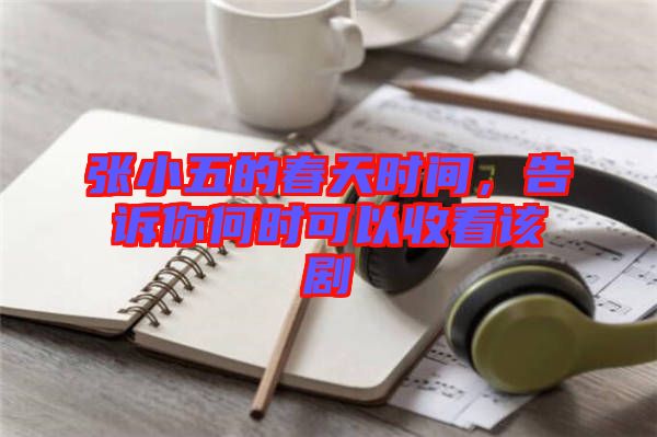 張小五的春天時間，告訴你何時可以收看該劇