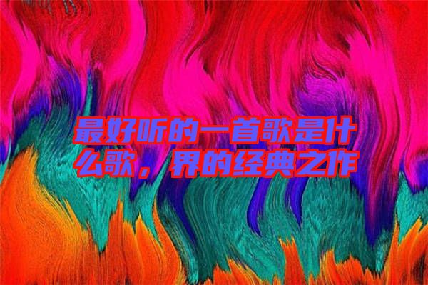 最好聽的一首歌是什么歌，界的經典之作