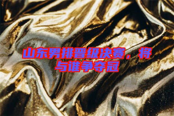 山東男排晉級決賽，將與誰爭奪冠