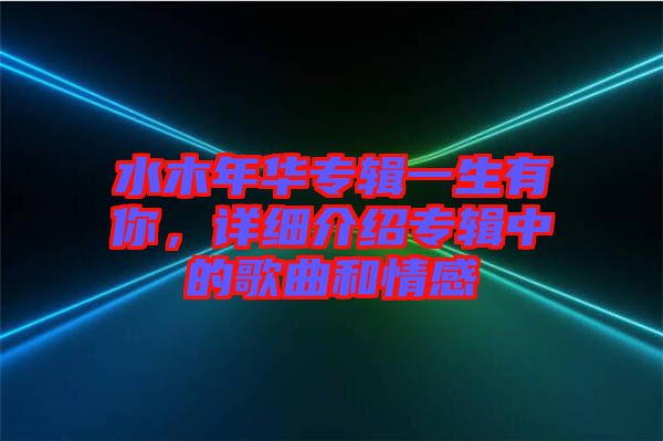 水木年華專輯一生有你，詳細介紹專輯中的歌曲和情感