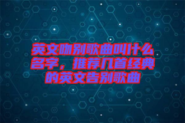英文吻別歌曲叫什么名字，推薦幾首經(jīng)典的英文告別歌曲
