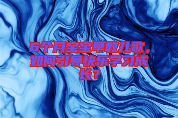 6個月寶寶早教兒歌，如何引導快樂學習成長？