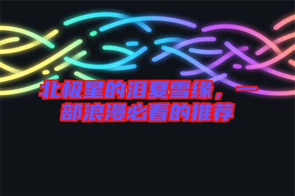 北極星的淚夏雪緣，一部浪漫必看的推薦