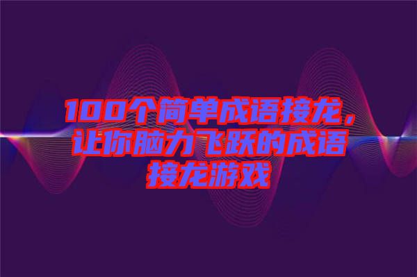 100個簡單成語接龍，讓你腦力飛躍的成語接龍游戲