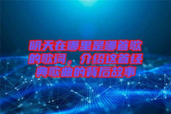 明天在哪里是哪首歌的歌詞，介紹這首經典歌曲的背后故事