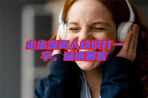 走出深閨人結(jié)識打一字，謎語解答