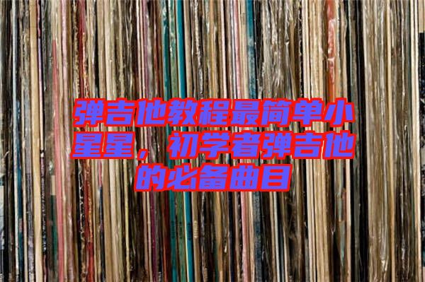 彈吉他教程最簡單小星星，初學者彈吉他的必備曲目