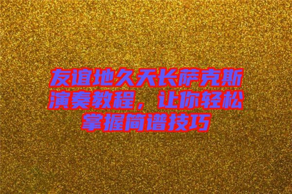 友誼地久天長薩克斯演奏教程，讓你輕松掌握簡譜技巧