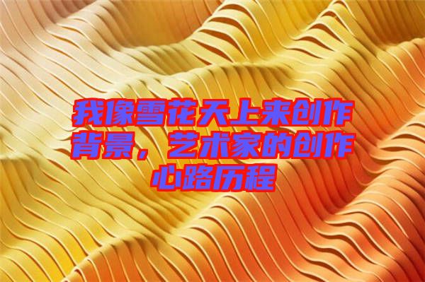 我像雪花天上來創作背景，藝術家的創作心路歷程