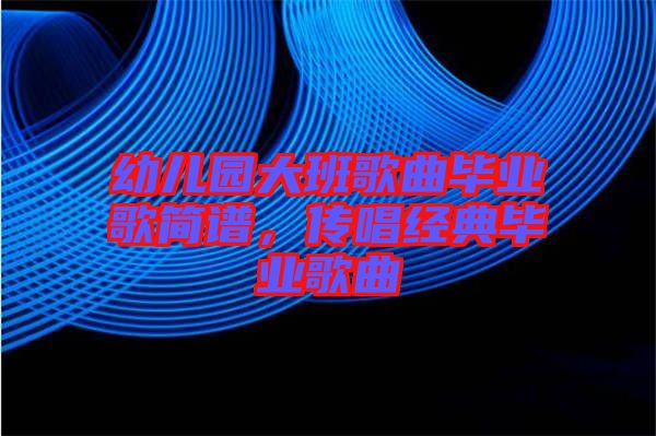 幼兒園大班歌曲畢業(yè)歌簡(jiǎn)譜，傳唱經(jīng)典畢業(yè)歌曲