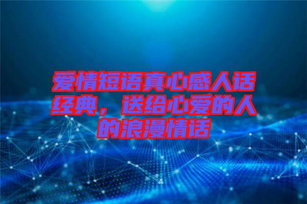 愛情短語真心感人話經典，送給心愛的人的浪漫情話
