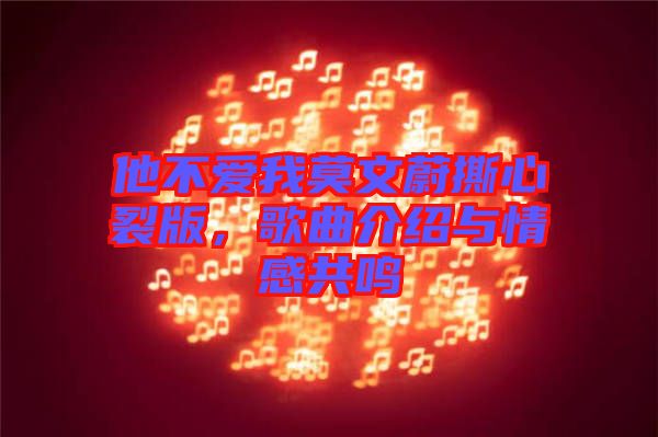 他不愛我莫文蔚撕心裂版，歌曲介紹與情感共鳴