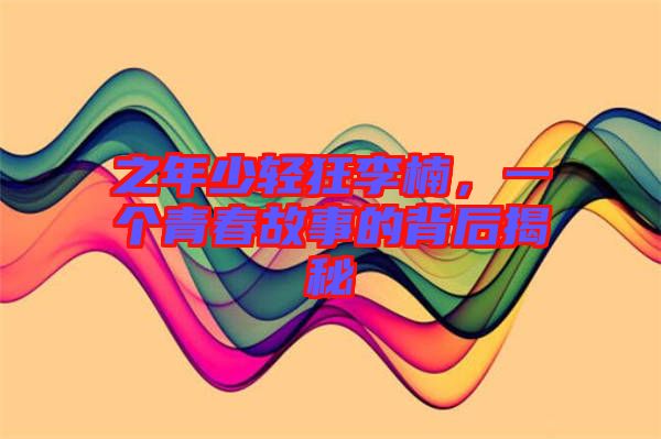 之年少輕狂李楠，一個青春故事的背后揭秘