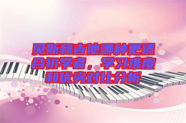 貝斯和吉他哪種更適合初學(xué)者，學(xué)習(xí)難度和優(yōu)劣對(duì)比分析