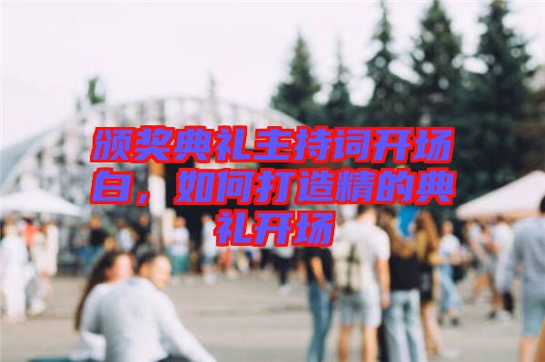 頒獎(jiǎng)典禮主持詞開(kāi)場(chǎng)白，如何打造精的典禮開(kāi)場(chǎng)