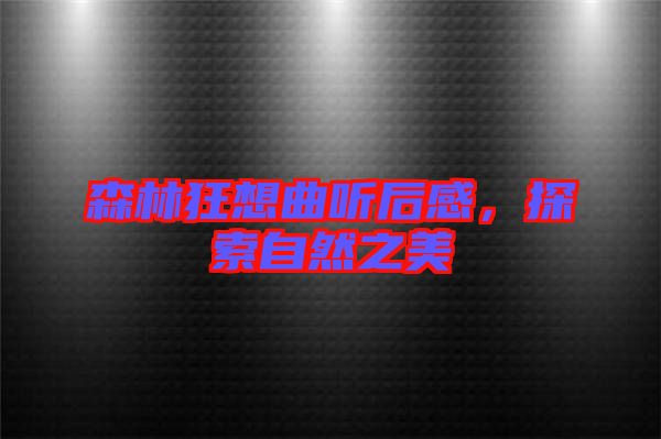 森林狂想曲聽(tīng)后感，探索自然之美