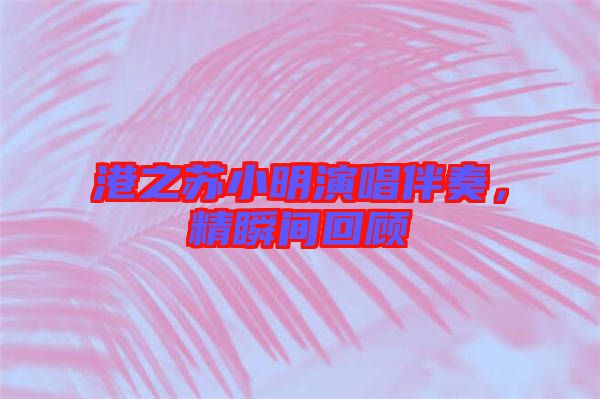 港之蘇小明演唱伴奏，精瞬間回顧