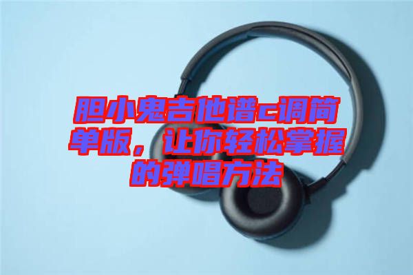 膽小鬼吉他譜c調簡單版，讓你輕松掌握的彈唱方法