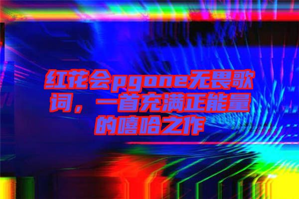 紅花會pgone無畏歌詞，一首充滿正能量的嘻哈之作