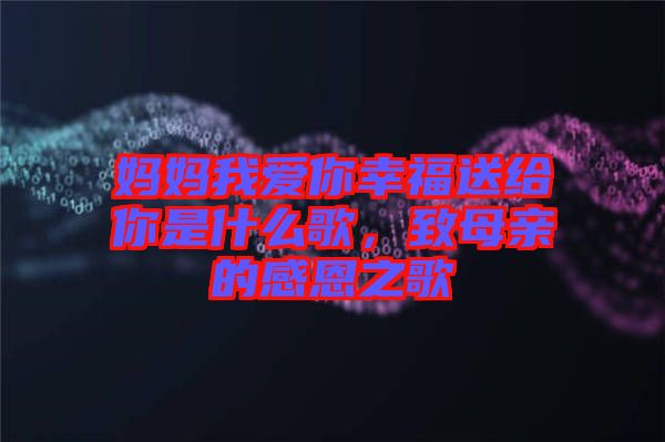 媽媽我愛你幸福送給你是什么歌，致母親的感恩之歌