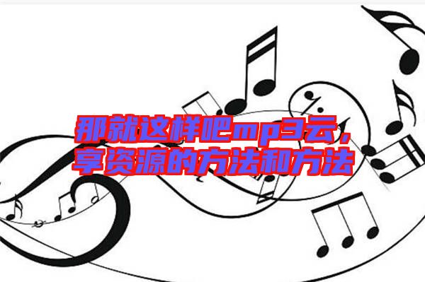 那就這樣吧mp3云，享資源的方法和方法