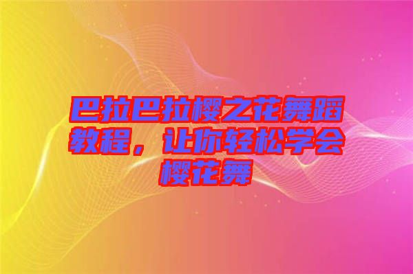 巴拉巴拉櫻之花舞蹈教程，讓你輕松學(xué)會(huì)櫻花舞