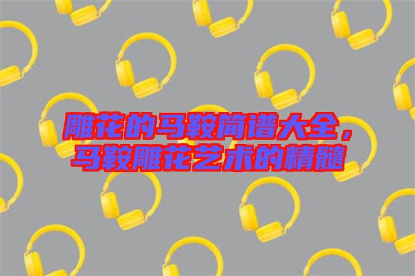 雕花的馬鞍簡(jiǎn)譜大全，馬鞍雕花藝術(shù)的精髓