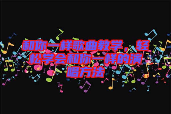 和你一樣歌曲教學，輕松學會和你一樣的演唱方法