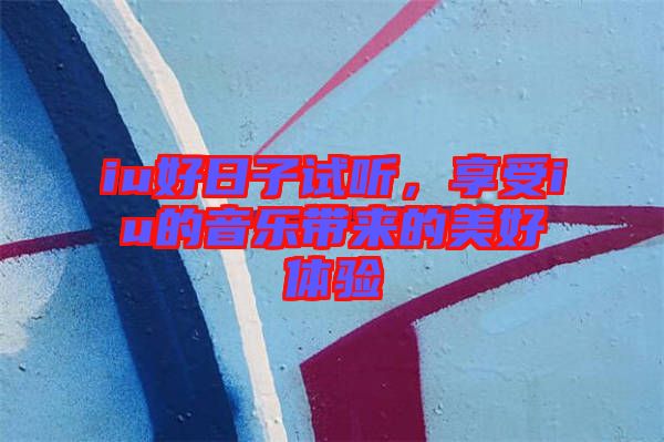 iu好日子試聽，享受iu的音樂帶來的美好體驗