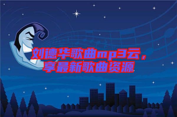 劉德華歌曲mp3云，享最新歌曲資源