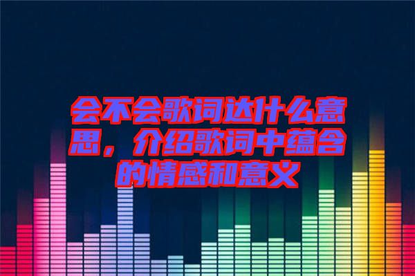 會不會歌詞達什么意思，介紹歌詞中蘊含的情感和意義