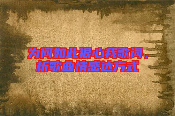 為何如此狠心我歌詞，析歌曲情感達方式
