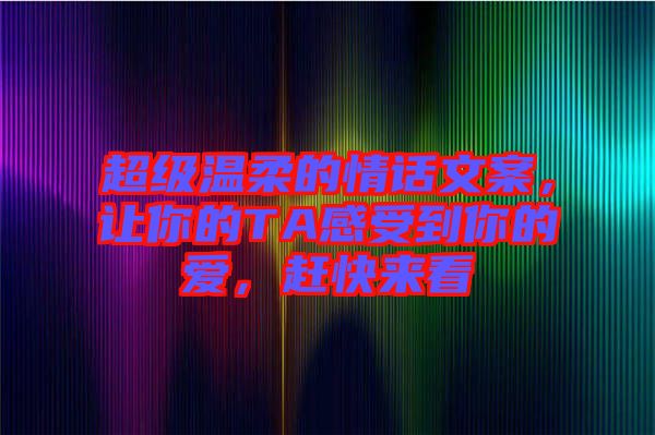 超級(jí)溫柔的情話文案，讓你的TA感受到你的愛，趕快來看