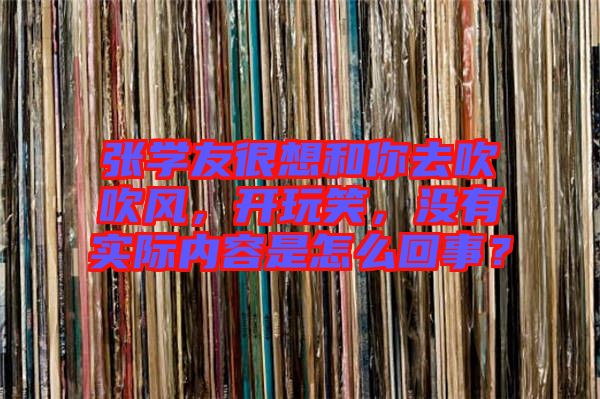 張學友很想和你去吹吹風，開玩笑，沒有實際內容是怎么回事？