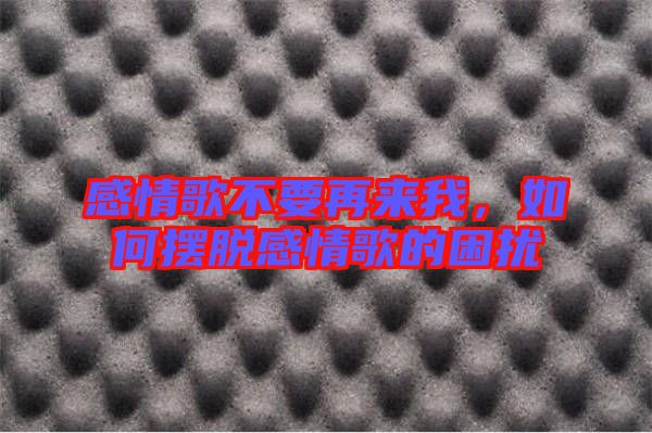 感情歌不要再來我，如何擺脫感情歌的困擾