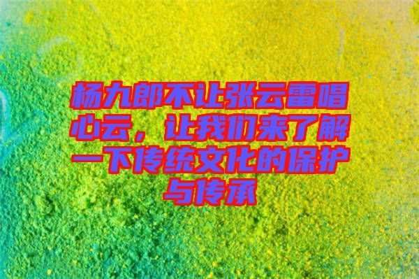 楊九郎不讓張云雷唱心云，讓我們來了解一下傳統文化的保護與傳承