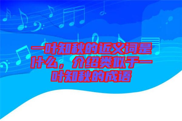 一葉知秋的近義詞是什么，介紹類似于一葉知秋的成語