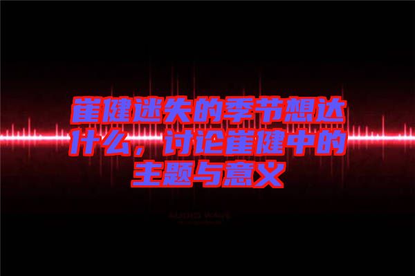 崔健迷失的季節想達什么，討論崔健中的主題與意義