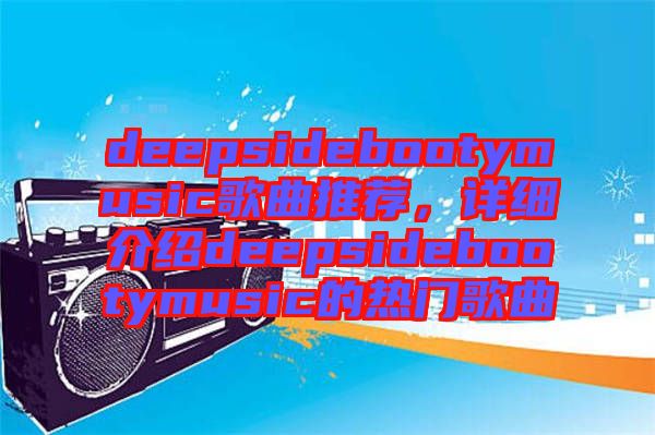 deepsidebootymusic歌曲推薦，詳細介紹deepsidebootymusic的熱門歌曲