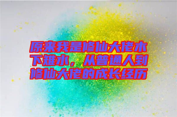原來我是修仙大佬木下雉水，從普通人到修仙大佬的成長經歷