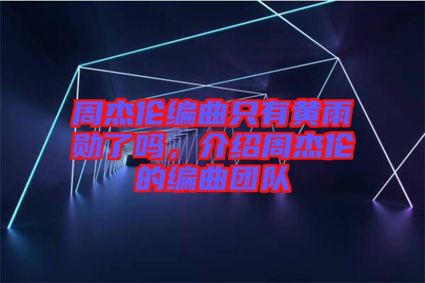 周杰倫編曲只有黃雨勛了嗎，介紹周杰倫的編曲團隊