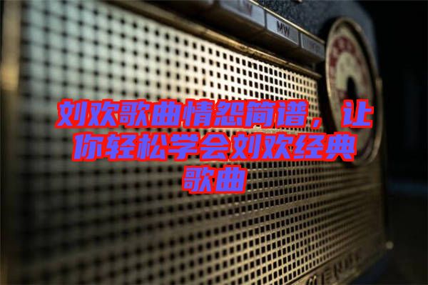 劉歡歌曲情怨簡譜，讓你輕松學會劉歡經典歌曲