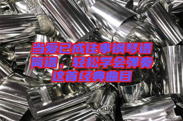 當愛已成往事鋼琴譜簡譜，輕松學會彈奏這首經典曲目