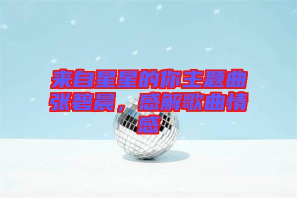 來自星星的你主題曲張碧晨，感解歌曲情感
