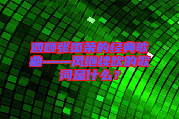 回顧張國榮的經(jīng)典歌曲——風繼續(xù)吹的歌詞是什么？