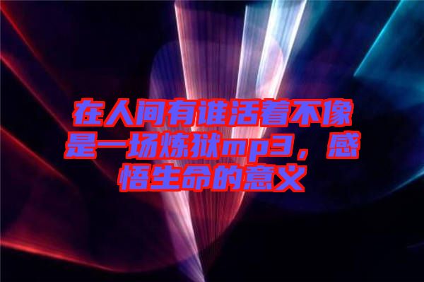 在人間有誰活著不像是一場煉獄mp3，感悟生命的意義