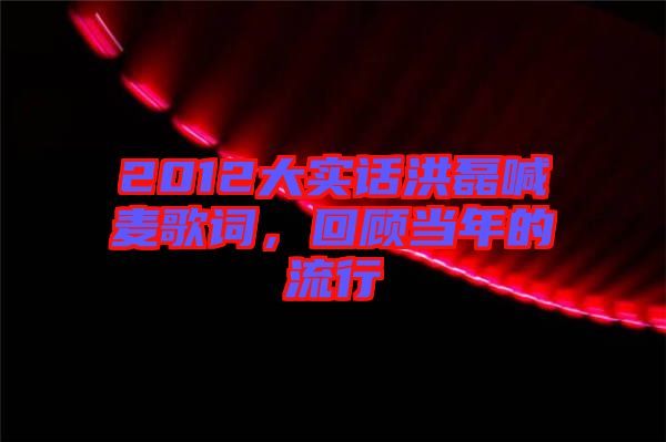 2012大實話洪磊喊麥歌詞，回顧當年的流行
