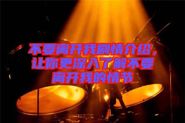 不要離開我劇情介紹，讓你更深入了解不要離開我的情節